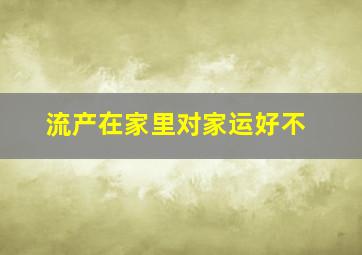 流产在家里对家运好不