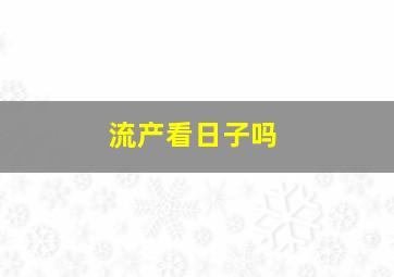 流产看日子吗