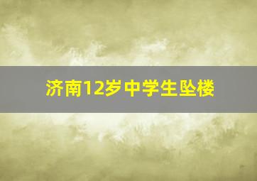 济南12岁中学生坠楼