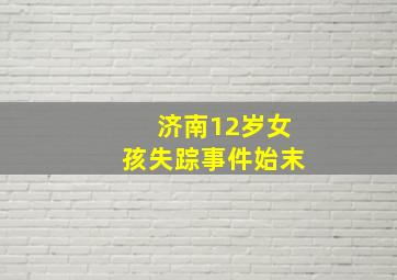 济南12岁女孩失踪事件始末