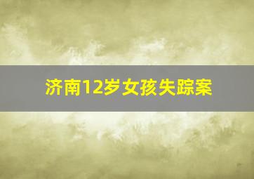 济南12岁女孩失踪案