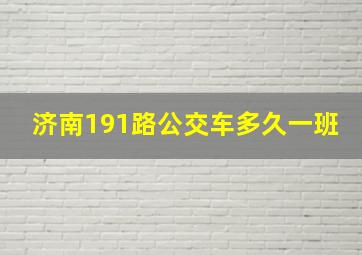 济南191路公交车多久一班