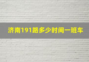 济南191路多少时间一班车