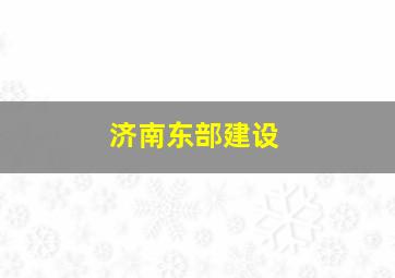 济南东部建设