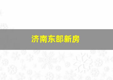 济南东部新房