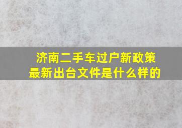 济南二手车过户新政策最新出台文件是什么样的