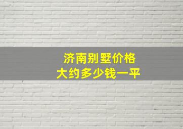 济南别墅价格大约多少钱一平