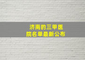 济南的三甲医院名单最新公布