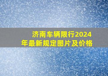 济南车辆限行2024年最新规定图片及价格