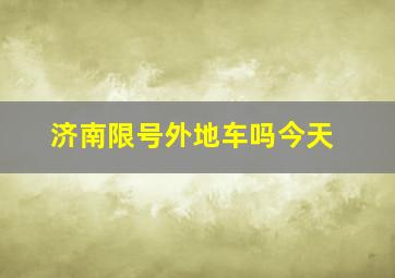 济南限号外地车吗今天