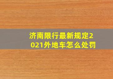 济南限行最新规定2021外地车怎么处罚