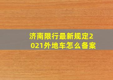 济南限行最新规定2021外地车怎么备案