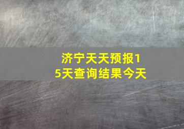 济宁天天预报15天查询结果今天