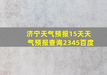 济宁天气预报15天天气预报查询2345百度