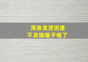 浑身发烫但是不发烧嗓子哑了