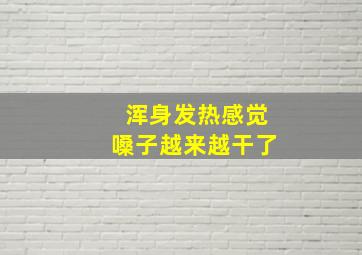 浑身发热感觉嗓子越来越干了