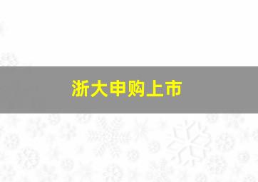 浙大申购上市