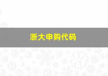 浙大申购代码