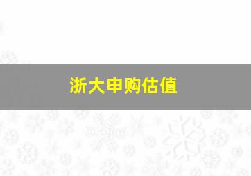 浙大申购估值