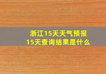 浙江15天天气预报15天查询结果是什么