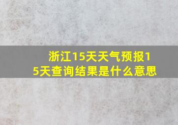 浙江15天天气预报15天查询结果是什么意思