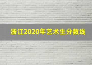 浙江2020年艺术生分数线