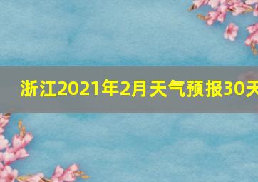 浙江2021年2月天气预报30天