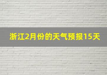 浙江2月份的天气预报15天