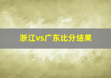 浙江vs广东比分结果