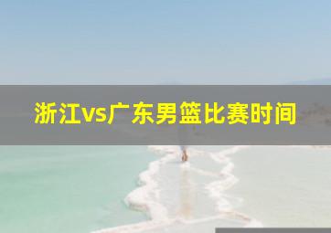 浙江vs广东男篮比赛时间