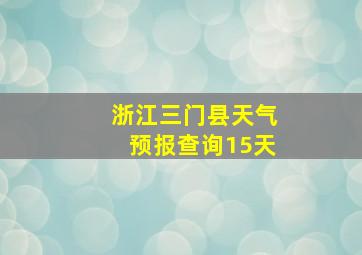 浙江三门县天气预报查询15天