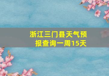 浙江三门县天气预报查询一周15天