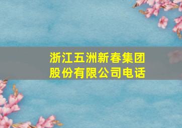 浙江五洲新春集团股份有限公司电话