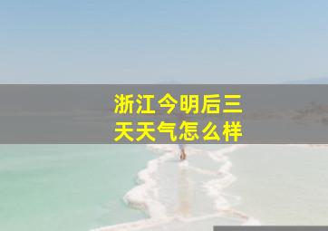 浙江今明后三天天气怎么样