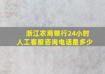 浙江农商银行24小时人工客服咨询电话是多少