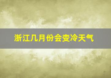 浙江几月份会变冷天气