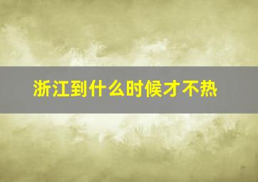 浙江到什么时候才不热