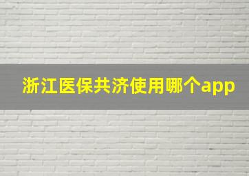 浙江医保共济使用哪个app