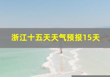 浙江十五天天气预报15天