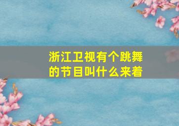 浙江卫视有个跳舞的节目叫什么来着