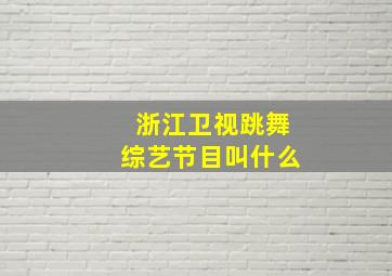 浙江卫视跳舞综艺节目叫什么