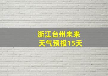 浙江台州未来天气预报15天