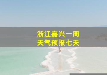 浙江嘉兴一周天气预报七天