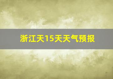 浙江天15天天气预报