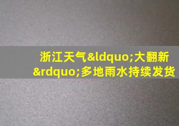 浙江天气“大翻新”多地雨水持续发货