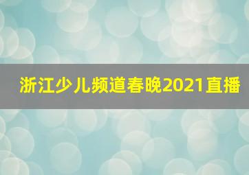 浙江少儿频道春晚2021直播