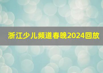 浙江少儿频道春晚2024回放