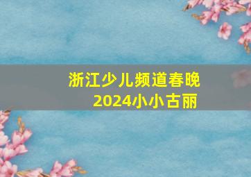 浙江少儿频道春晚2024小小古丽