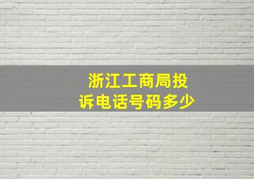 浙江工商局投诉电话号码多少