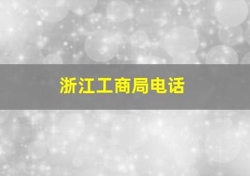 浙江工商局电话